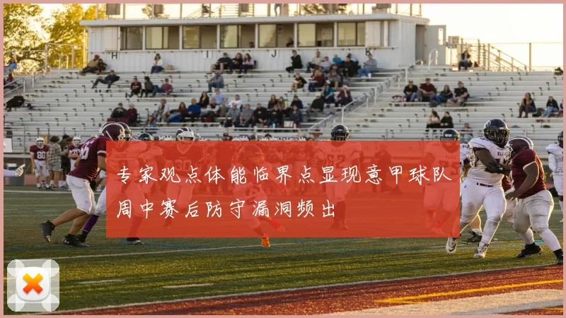 专家观点体能临界点显现意甲球队周中赛后防守漏洞频出